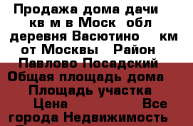 Продажа дома-дачи 82 кв.м в Моск. обл. деревня Васютино 60 км от Москвы › Район ­ Павлово-Посадский › Общая площадь дома ­ 82 › Площадь участка ­ 600 › Цена ­ 2 000 000 - Все города Недвижимость » Дома, коттеджи, дачи продажа   . Адыгея респ.,Адыгейск г.